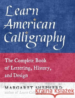 Learn American Calligraphy: The Complete Book of Lettering, History, and Design Margaret Shepherd 9781510772021 Skyhorse Publishing
