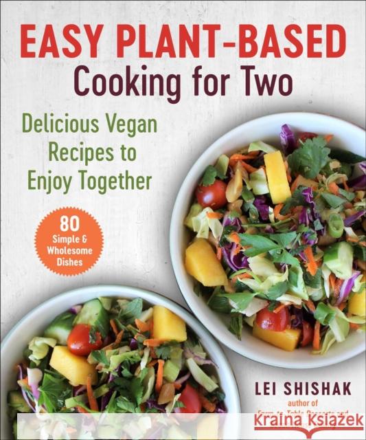 Easy Plant-Based Cooking for Two: Delicious Vegan Recipes to Enjoy Together Lei Shishak 9781510772083 Skyhorse Publishing