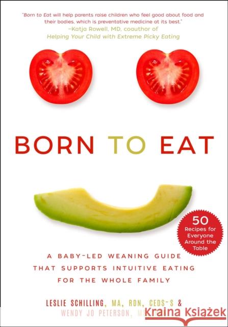 Born to Eat: A Baby-Led Weaning Guide That Supports Intuitive Eating for the Whole Family Wendy Jo Peterson Leslie Schilling 9781510772410 Skyhorse Publishing