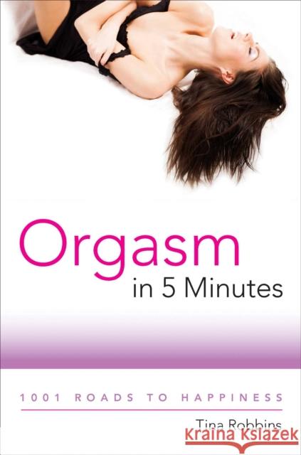 Orgasm in 5 Minutes: 1001 Roads to Happiness Tina Robbins 9781510772625 Skyhorse