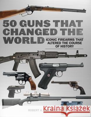50 Guns That Changed the World: Iconic Firearms That Altered the Course of History Robert A. Sadowski 9781510772656 Skyhorse Publishing