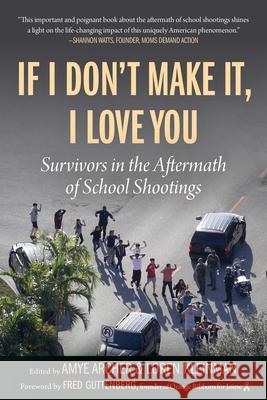 If I Don't Make It, I Love You: Survivors in the Aftermath of School Shootings Amye Archer Loren Kleinman 9781510772960