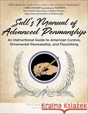 Sull\'s Manual of Advanced Penmanship: An Instructional Guide to American Cursive, Ornamental Penmanship, and Flourishing Michael R. Sull 9781510773479 Skyhorse Publishing