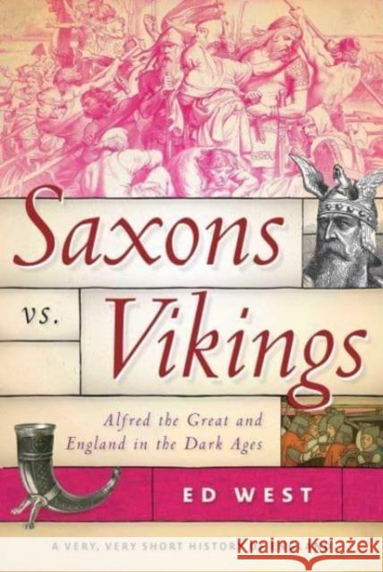 Saxons vs. Vikings: Alfred the Great and England in the Dark Ages Ed West 9781510773608 Skyhorse Publishing