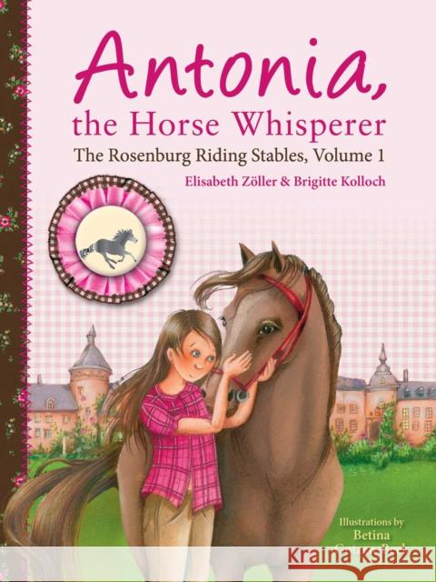 Antonia, the Horse Whisperer: The Rosenburg Riding Stables, Volume 1 Elisabeth Z?ller Brigitte Kolloch Betina Gotzen-Beek 9781510773684 Skyhorse Publishing