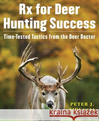 RX for Deer Hunting Success: Time-Tested Tactics from the Deer Doctor Peter J. Fiduccia 9781510773691 Skyhorse Publishing