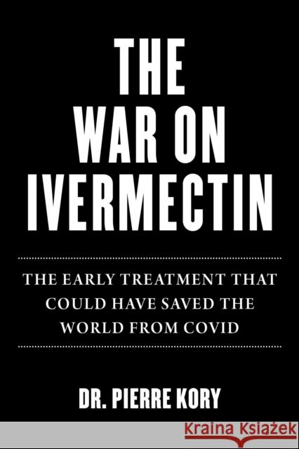 War on Ivermectin: The Medicine That Saved Millions and Could Have Ended the Covid Pandemic Kory, Pierre 9781510773868 Skyhorse Publishing