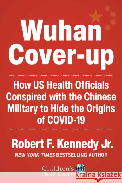 The Wuhan Cover-Up: How US Health Officials Conspired with the Chinese Military to Hide the Origins of COVID-19 Robert F. Kennedy Jr. 9781510773981 Skyhorse Publishing