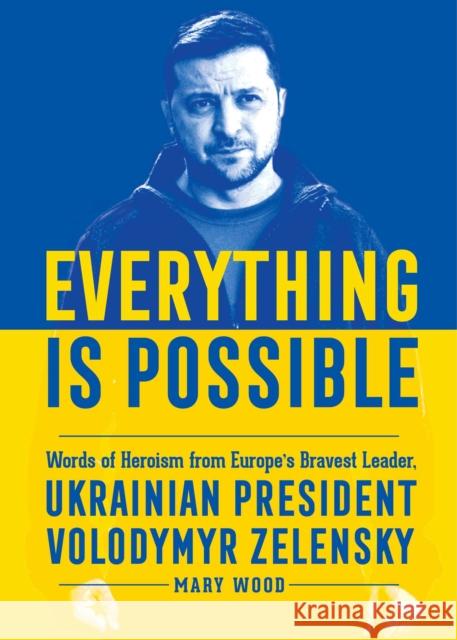 Everything is Possible: Words of Heroism from Europe's Bravest Leader, Ukrainian President Volodymyr Zelensky Mary Wood 9781510774261