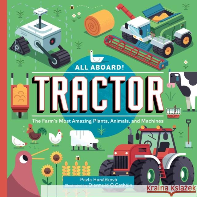 All Aboard! Tractor: The Farm's Most Amazing Plants, Animals, and Machines Pavla Hanackova 9781510774681 Skyhorse Publishing