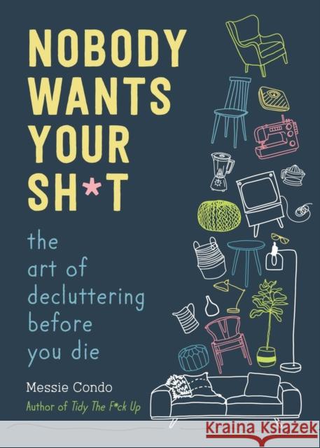 Nobody Wants Your Sh*t: The Art of Decluttering Before You Die Messie Condo 9781510774735 Skyhorse Publishing