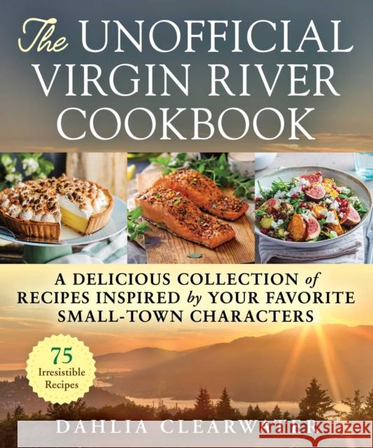 The Unofficial Virgin River Cookbook: A Delicious Collection of Recipes Inspired by Your Favorite Small-Town Characters Dahlia Clearwater 9781510774742 Skyhorse Publishing