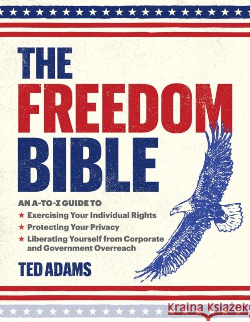The Freedom Bible: An A-to-Z Guide to Exercising Your Individual Rights, Protecting Your Privacy, Liberating Yourself from Corporate and Government Overreach Ted Adams 9781510774780 Skyhorse Publishing