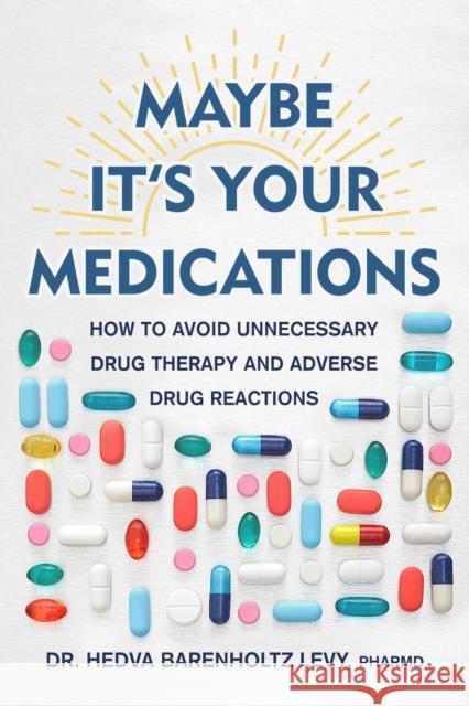 Maybe It's Your Medications: How to Avoid Unnecessary Drug Therapy and Adverse Drug Reactions Hedva Barenholt 9781510774834 Skyhorse Publishing