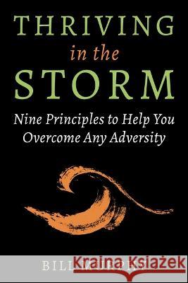 Thriving in the Storm: Nine Principles to Help You Overcome Any Adversity Bill Murphy 9781510775008 Skyhorse Publishing