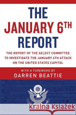 The January 6th Report: The Report of the Select Committee to Investigate the January 6th Attack on the United States Capitol Darren Beattie Select Committee to Investigate the Janu 9781510775084 Skyhorse Publishing