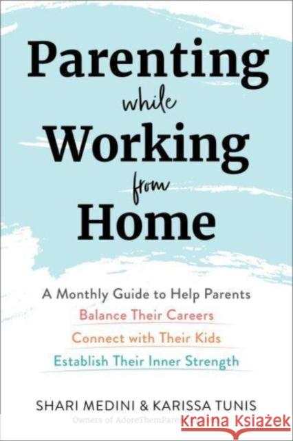 Parenting While Working from Home: A Monthly Guide to Help Parents Balance Their Careers, Connect with Their Kids, and Establish Their Inner Strength Karissa Tunis Shari Medini 9781510775824 Skyhorse Publishing