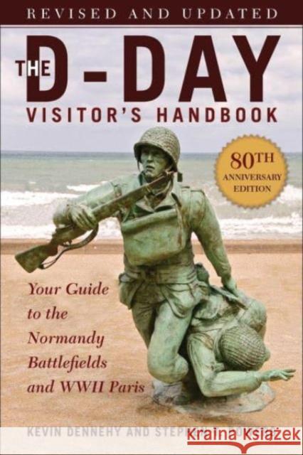 The D-Day Visitor's Handbook, 80th Anniversary Edition: Your Guide to the Normandy Battlefields and WWII Paris, Revised and Updated Kevin Dennehy Stephen Powers 9781510776029
