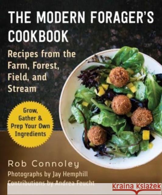 The Modern Forager's Cookbook: Recipes from the Farm, Forest, Field, and Stream Rob Connoley 9781510776470 Skyhorse Publishing