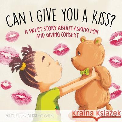 Can I Give You a Kiss?: A Sweet Story about Asking for and Giving Consent Soline Bourdeverre-Veyssiere Chlo? Fruy Grace McQuillan 9781510776579 Sky Pony