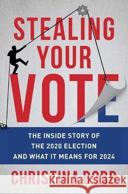 Stealing Your Vote: The Inside Story of the 2020 Election and What It Means for 2024 Christina Bobb 9781510776692 Skyhorse Publishing
