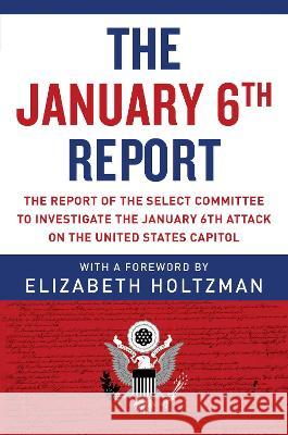The January 6th Report: The Report of the Select Committee to Investigate the January 6th Attack on the United States Capitol Select Committee to Investigate the Janu Elizabeth Holtzman 9781510776753 Skyhorse Publishing