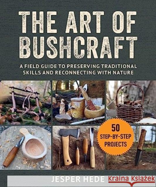 The Art of Bushcraft: A Field Guide to Preserving Traditional Skills and Reconnecting with Nature Jesper Hede 9781510776937 Skyhorse Publishing