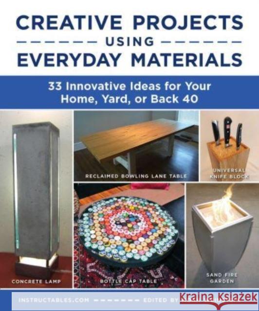 Creative Projects Using Everyday Materials: 33 Innovative Ideas for Your Home, Yard, or Back 40 Instructables.com 9781510776968 Skyhorse Publishing