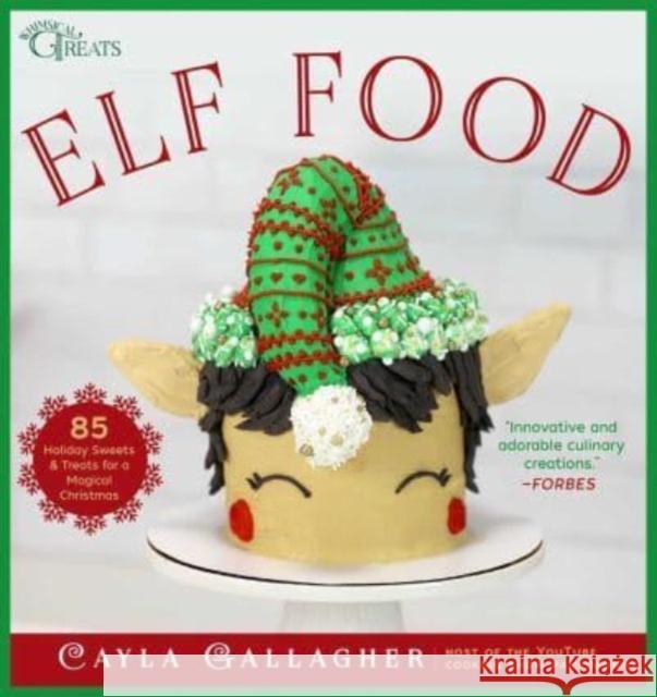 Elf Food: 85 Holiday Sweets & Treats for a Magical Christmas Cayla Gallagher 9781510776975 Skyhorse Publishing