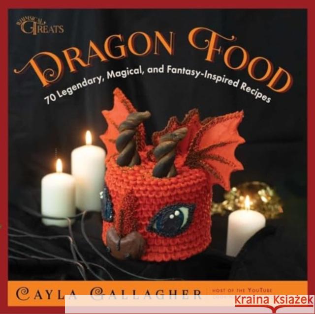 Dragon Food: 70 Legendary, Magical, and Fantasy-Inspired Recipes Cayla Gallagher 9781510776999 Skyhorse Publishing