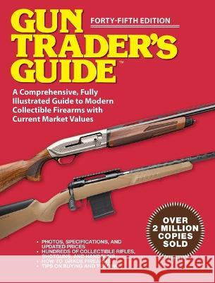 Gun Trader\'s Guide - Forty-Fifth Edition: A Comprehensive, Fully Illustrated Guide to Modern Collectible Firearms with Market Values Robert A. Sadowski 9781510777316 Skyhorse Publishing
