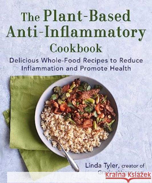 The Plant-Based Anti-Inflammatory Cookbook: Delicious Whole-Food Recipes to Reduce Inflammation and Promote Health Linda Tyler 9781510777354