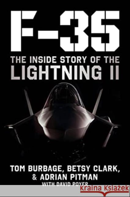 F-35: The Inside Story of the Lightning II Tom Burbage Betsy Clark Adrian Pitman 9781510777576 Skyhorse Publishing