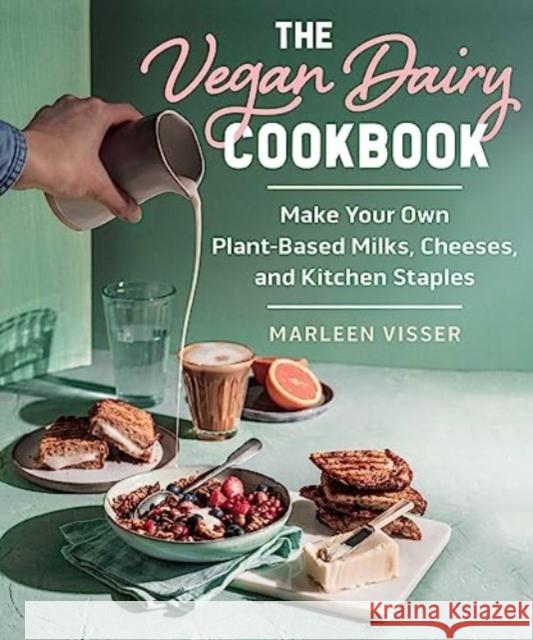 The Vegan Dairy Cookbook: Make Your Own Plant-Based Mylks, Cheezes, and Kitchen Staples Marleen Visser 9781510777637 Skyhorse