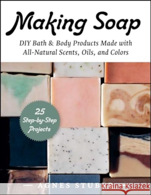 Making Soap: DIY Bath & Body Products Made with All-Natural Scents, Oils, and Colors Stuber, Agnes 9781510777699 Skyhorse Publishing