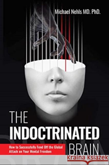 The Indoctrinated Brain: How to Successfully Fend Off the Global Attack on Your Mental Freedom Michael, MD, PhD Nehls 9781510778368 Skyhorse Publishing