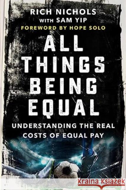 All Things Being Equal: The Genesis, Costs and Aftermath of the USWNT's Equal Pay Battle Rich Nichols 9781510778689 Skyhorse Publishing
