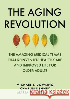The Aging Revolution: A Groundbreaking History of Geriatric Medicine and a Pathway Forward Michael J. Dowling Charles Kenney Maria Torroell 9781510778825