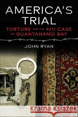 America's Trial: Torture and the 9/11 Case on Guantanamo Bay John Ryan 9781510778917 Skyhorse Publishing