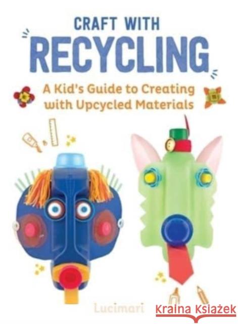 Craft with Recycling: A Kid's Guide to Creating with Upcycled Materials Stephanie Boulay 9781510779761 Skyhorse Publishing