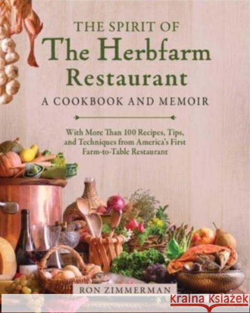 The Spirit of The Herbfarm Restaurant: A Cookbook and Memoir: With More Than 100 Recipes, Tips, and Techniques from America's First Farm-to-Table Restaurant Ron Zimmerman 9781510780125 Skyhorse