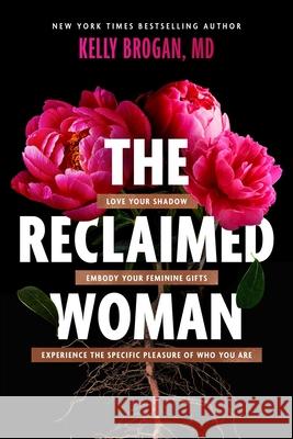 The Reclaimed Woman: Love Your Shadow, Embody Your Feminine Gifts, Experience the Specific Pleasure of Who You Are Kelly Brogan 9781510780705 Skyhorse Publishing
