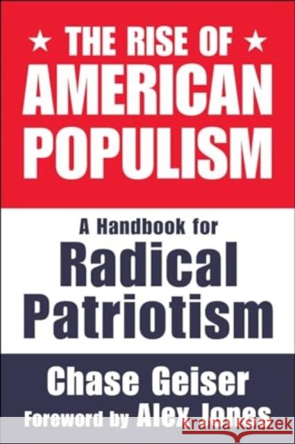 The Rise of American Populism: A Handbook for Radical Patriotism Chase Geiser Alex Jones 9781510781368 Skyhorse Publishing