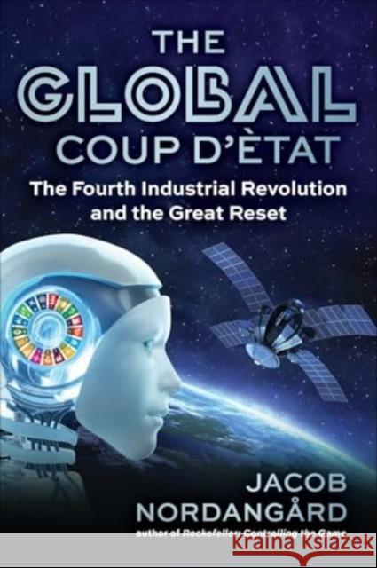 The Global Coup d'Etat: The Fourth Industrial Revolution and the Great Reset Jacob Nordangard 9781510782037 Skyhorse Publishing