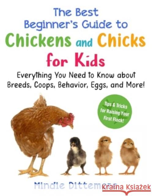 The Best Beginner's Guide to Chickens and Chicks for Kids: Everything You Need to Know About Breeds, Coops, Behavior, Eggs, and More! Mindie Dittemore 9781510782471 Sky Pony