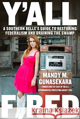 You're Fired: A Southern Belle's Guide to Restoring Federalism and Draining the Swamp Mandy M. Gunasekara 9781510782600 Regnery Publishing