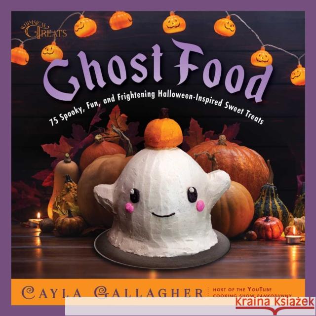 Ghost Food: 75 Spooky, Fun, and Frightening Halloween-Inspired Sweet Treats Cayla Gallagher 9781510782617 Skyhorse Publishing
