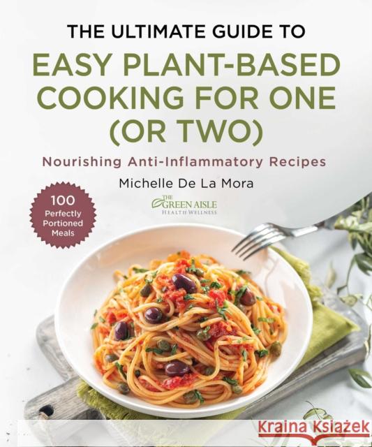 The Ultimate Guide to Easy Plant-Based Cooking: Anti-Inflammatory Recipes for One (or Two) Michelle De La Mora 9781510782655 Skyhorse Publishing