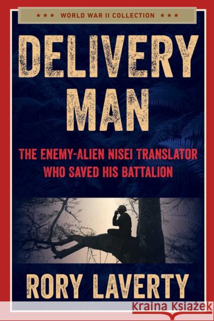 Delivery Man: The Enemy-Alien Nisei Translator Who Saved his Battalion Rory Laverty 9781510782914