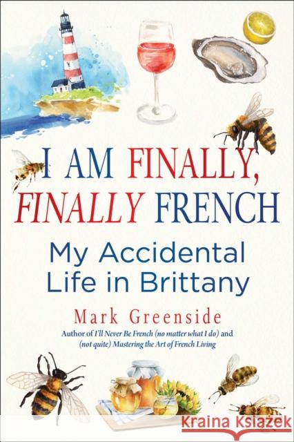 I Am Finally, Finally French: My Accidental Life in Brittany Mark Greenside 9781510783973 Skyhorse Publishing